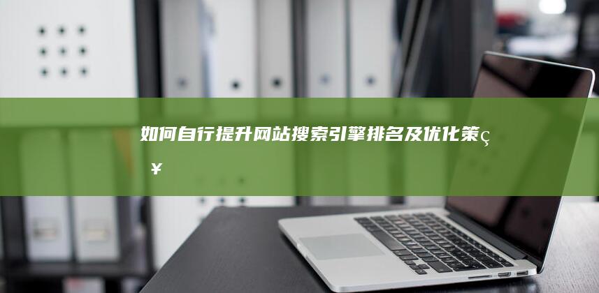 如何自行提升网站搜索引擎排名及优化策略